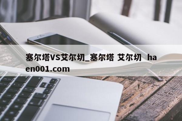 塞尔塔VS艾尔切_塞尔塔 艾尔切  haen001.com