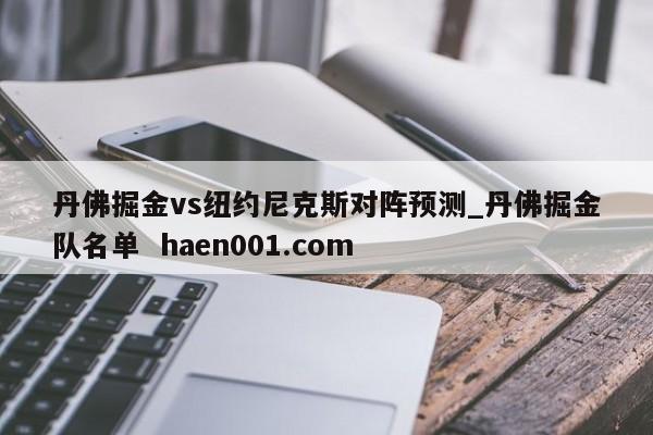 丹佛掘金vs纽约尼克斯对阵预测_丹佛掘金队名单  haen001.com