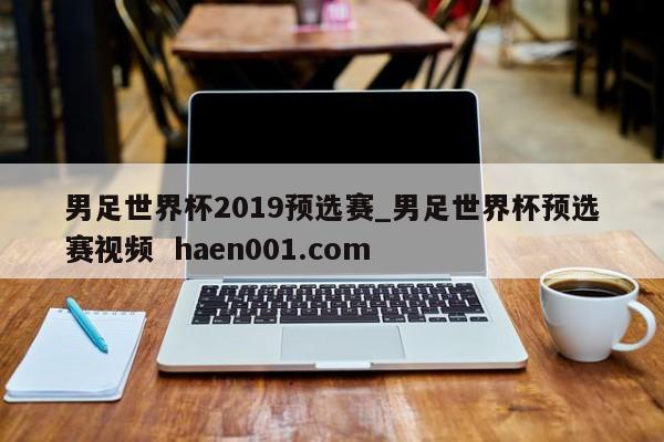 男足世界杯2019预选赛_男足世界杯预选赛视频  haen001.com