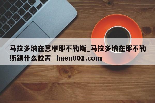 马拉多纳在意甲那不勒斯_马拉多纳在那不勒斯踢什么位置  haen001.com