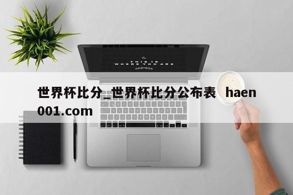 世界杯比分_世界杯比分公布表  haen001.com