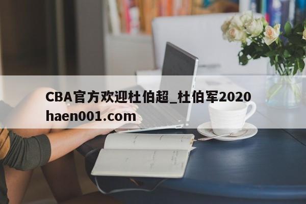 CBA官方欢迎杜伯超_杜伯军2020  haen001.com