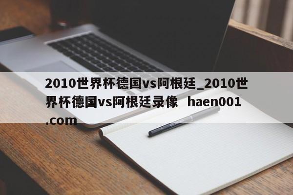 2010世界杯德国vs阿根廷_2010世界杯德国vs阿根廷录像 haen001.com