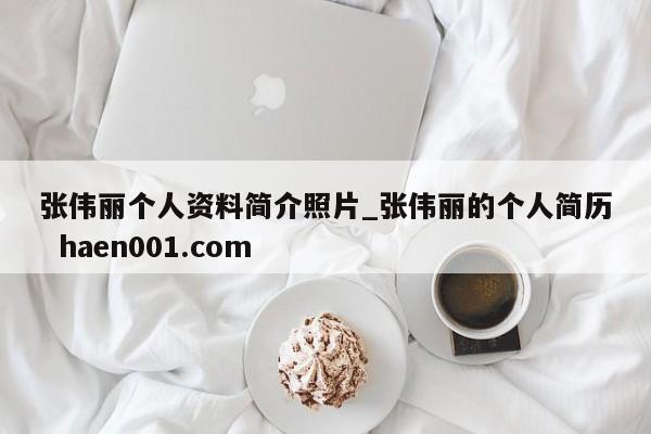 张伟丽个人资料简介照片_张伟丽的个人简历  haen001.com