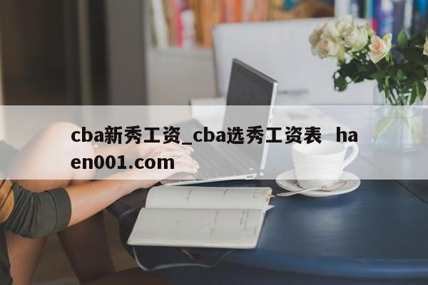 cba新秀工资_cba选秀工资表  haen001.com