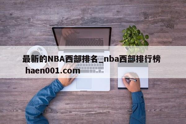 最新的NBA西部排名_nba西部排行榜  haen001.com