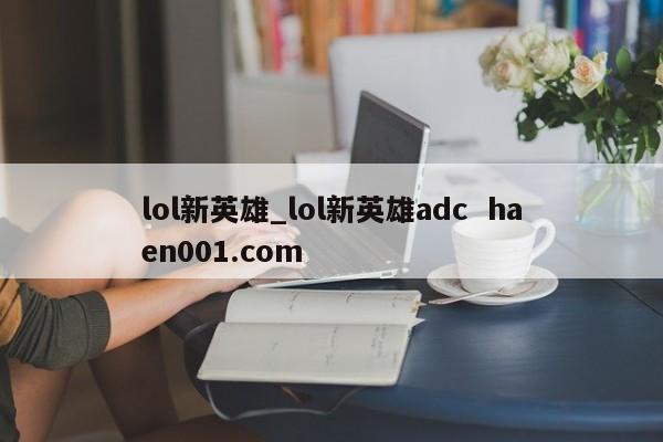 lol新英雄_lol新英雄adc  haen001.com