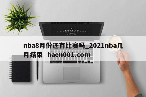 nba8月份还有比赛吗_2021nba几月结束  haen001.com