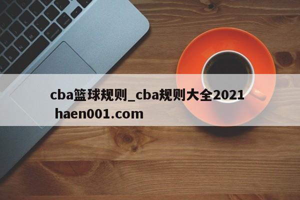 cba篮球规则_cba规则大全2021  haen001.com