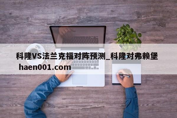 科隆VS法兰克福对阵预测_科隆对弗赖堡 haen001.com