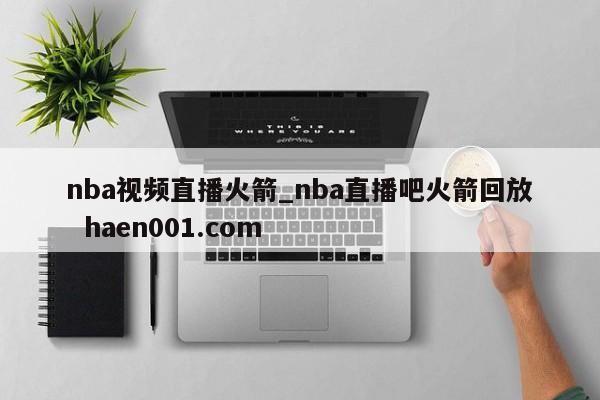 nba视频直播火箭_nba直播吧火箭回放 haen001.com