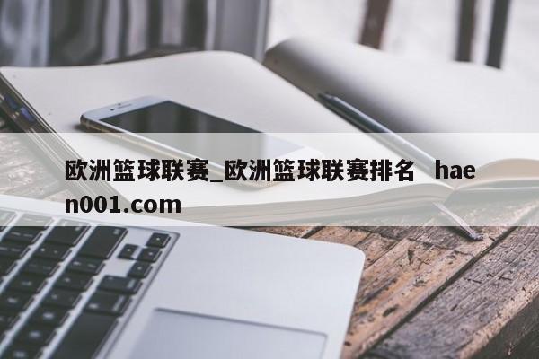 欧洲篮球联赛_欧洲篮球联赛排名  haen001.com