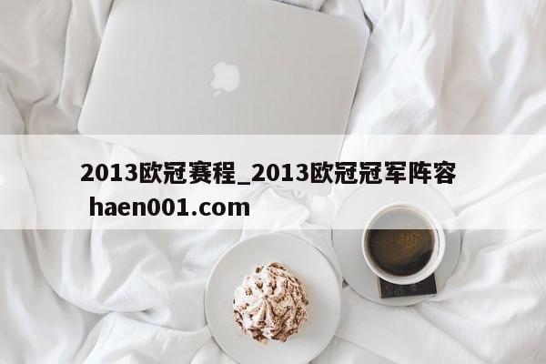 2013欧冠赛程_2013欧冠冠军阵容  haen001.com