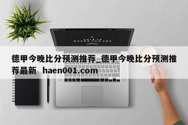 德甲今晚比分预测推荐_德甲今晚比分预测推荐最新  haen001.com