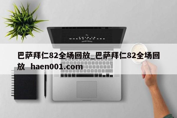 巴萨拜仁82全场回放_巴萨拜仁82全场回放  haen001.com