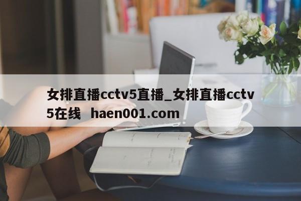 女排直播cctv5直播_女排直播cctv5在线  haen001.com