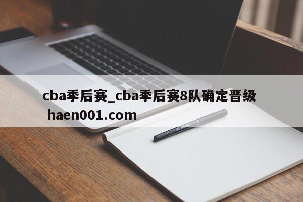 cba季后赛_cba季后赛8队确定晋级  haen001.com