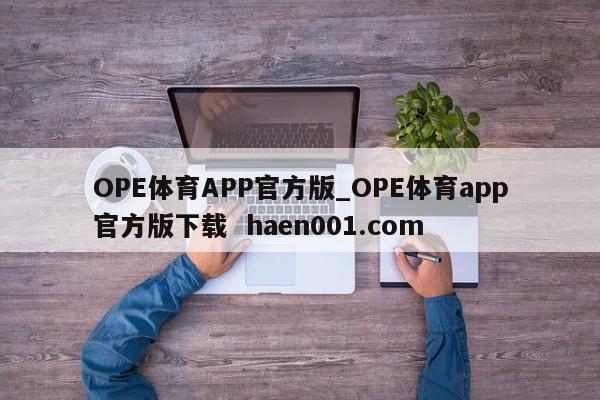 OPE体育APP官方版_OPE体育app官方版下载  haen001.com