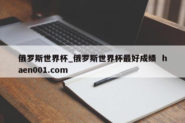 俄罗斯世界杯_俄罗斯世界杯最好成绩  haen001.com