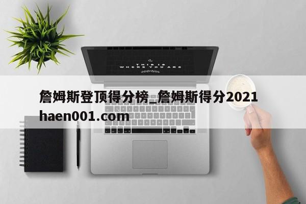 詹姆斯登顶得分榜_詹姆斯得分2021  haen001.com