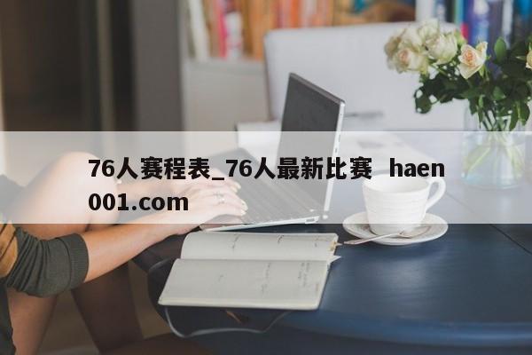 76人赛程表_76人最新比赛  haen001.com