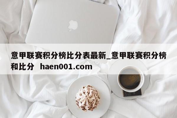 意甲联赛积分榜比分表最新_意甲联赛积分榜和比分  haen001.com