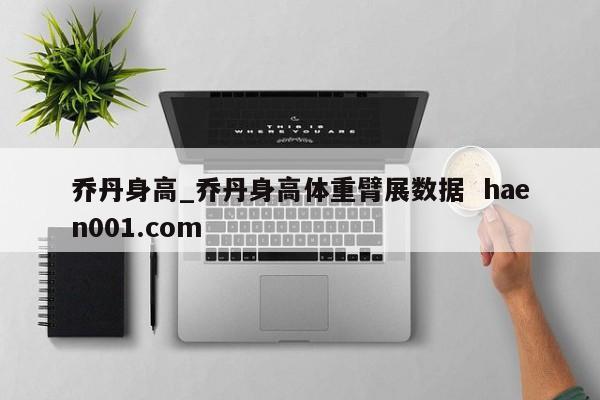 乔丹身高_乔丹身高体重臂展数据  haen001.com